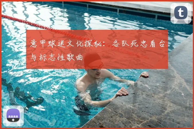意甲球迷文化探秘：各队死忠看台与标志性歌曲