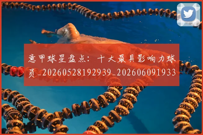 意甲球星盘点:十大最具影响力球员_20260528192939_20260609193323