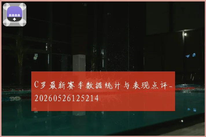 C罗最新赛季数据统计与表现点评_20260526125214