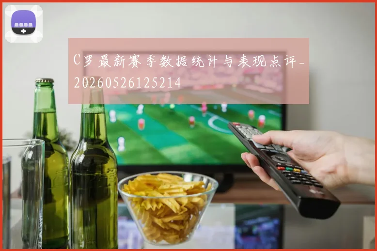 C罗最新赛季数据统计与表现点评_20260526125214