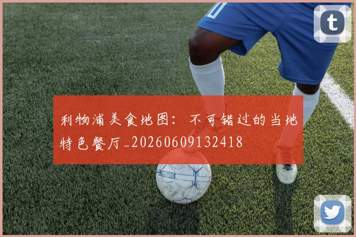 利物浦美食地图:不可错过的当地特色餐厅_20260609132418