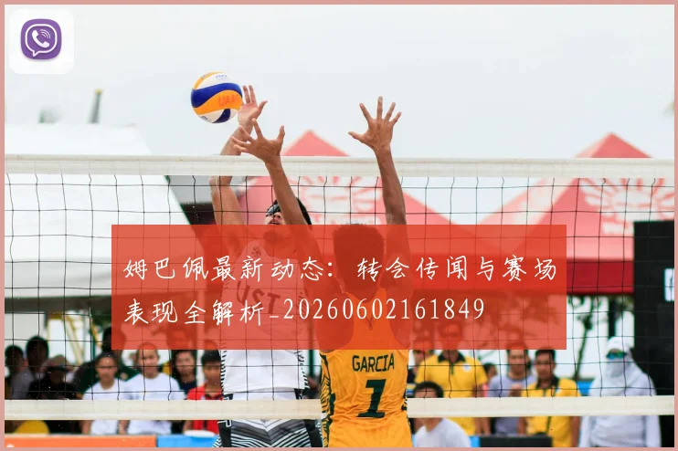 姆巴佩最新动态:转会传闻与赛场表现全解析_20260602161849